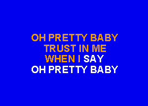 OH PRETTY BABY
TRUST IN ME

WHEN I SAY
OH PRETTY BABY