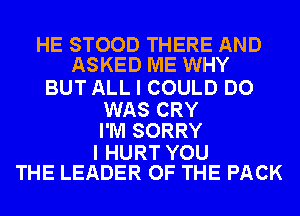 HE STOOD THERE AND
ASKED ME WHY

BUT ALL I COULD DO

WAS CRY
I'M SORRY

I HURT YOU
THE LEADER OF THE PACK