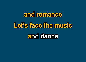 and romance

Let's face the music

and dance