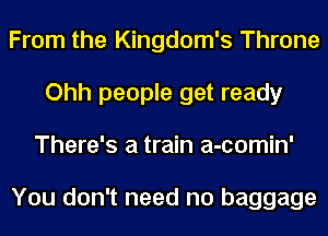 From the Kingdom's Throne
Ohh people get ready
There's a train a-comin'

You don't need no baggage