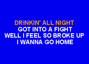 DRINKIN' ALL NIGHT

GOT INTO A FIGHT
WELL I FEEL SO BROKE UP

I WANNA GO HOME