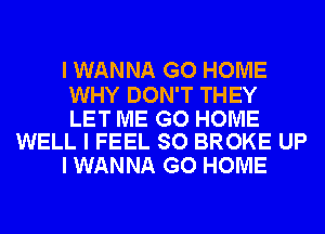 I WANNA GO HOME

WHY DON'T THEY

LET ME GO HOME
WELL I FEEL SO BROKE UP

I WANNA GO HOME