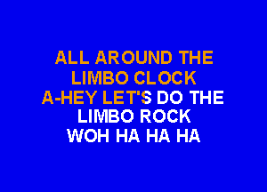 ALL AROUND THE
LIMBO CLOCK

A-HEY LET'S DO THE
LIMBO ROCK

WOH HA HA HA