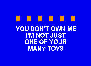 E El D D El El
YOU DON'T OWN ME

I'M NOT JUST
ONEOFYOUR

MANY TOYS