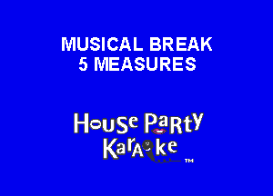 MUSICAL BREAK
5 MEASURES

HcauSe PE'RtY
KarAL kc '

u