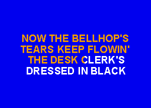 NOW THE BELLHOP'S

TEARS KEEP FLOWIN'
THE DESK CLERK'S

DRESSED IN BLACK