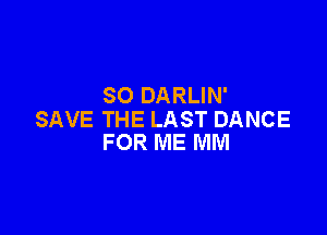 SO DARLIN'

SAVE THE LAST DANCE
FOR ME MM