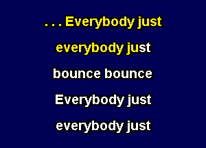 . . . Everybodyjust
everybodyjust

bounce bounce

Everybodyjust

everybodyjust