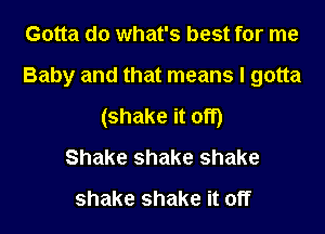 Gotta do what's best for me

Baby and that means I gotta

(shake it off)
Shake shake shake
shake shake it off