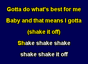 Gotta do what's best for me

Baby and that means I gotta

(shake it off)
Shake shake shake
shake shake it off
