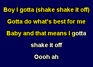 Boy I gotta (shake shake it off)
Gotta do what's best for me
Baby and that means I gotta

shake it off
Oooh ah