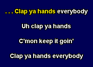 . . . Clap ya hands everybody
Uh clap ya hands

C'mon keep it goin'

Clap ya hands everybody
