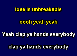 love is unbreakable

oooh yeah yeah

Yeah clap ya hands everybody

clap ya hands everybody