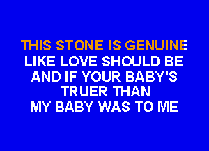 THIS STONE IS GENUINE

LIKE LOVE SHOULD BE

AND IF YOUR BABY'S
TRUER THAN

MY BABY WAS TO ME