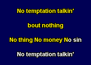 No temptation talkin'

bout nothing

No thing No money No sin

No temptation talkin'