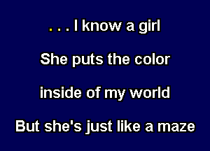 ...lknow a girl

She puts the color

inside of my world

But she's just like a maze