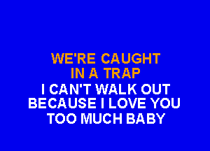 WE'RE CAUGHT
IN A TRAP

I CAN'T WALK OUT
BECAUSE I LOVE YOU

TOO MUCH BABY
