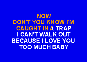 NOW
DON'T YOU KNOW I'M

CAUGHT IN A TRAP
I CAN'T WALK OUT

BECAUSE I LOVE YOU
TOO MUCH BABY