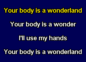 Your body is a wonderland
Your body is a wonder
I'll use my hands

Your body is a wonderland
