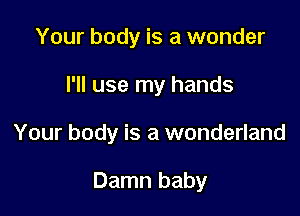 Your body is a wonder
I'll use my hands

Your body is a wonderland

Damn baby