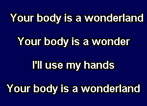 Your body is a wonderland
Your body is a wonder
I'll use my hands

Your body is a wonderland