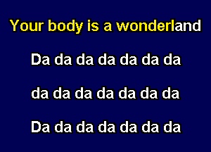 Your body is a wonderland
Da da da da da da da
da da da da da da da

Da da da da da da da