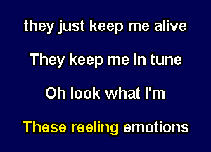 they just keep me alive
They keep me in tune

Oh look what I'm

These reeling emotions