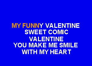MY FUNNY VALENTINE
SWEET COMIC

VALENTINE
YOU MAKE ME SMILE

WITH MY HEART
