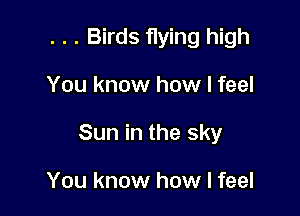 . . . Birds flying high

You know how I feel

Sun in the sky

You know how I feel