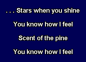. . . Stars when you shine

You know how I feel

Scent of the pine

You know how I feel