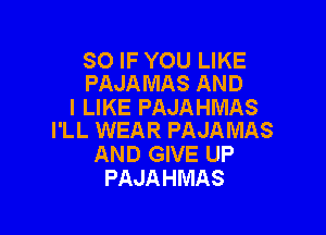 SO IF YOU LIKE
PAJAMAS AND

I LIKE PAJAHMAS

I'LL WEAR PAJAMAS
AND GIVE UP
PAJAHMAS