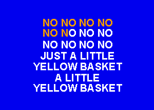 NO NO NO NO
N0 N0 N0 N0

N0 N0 NO NO

JUST A LITTLE
YELLOW BASKET

A LITTLE
YELLOW BASKET