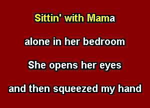 Sittin' with Mama
alone in her bedroom

She opens her eyes

and then squeezed my hand