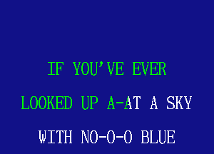 IF YOUWE EVER
LOOKED UP A-AT A SKY
WITH NO-O-O BLUE
