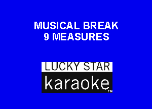 MUSICAL BREAK
9 MEASURES

karaoke,