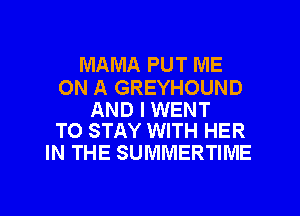 MAMA PUT ME

ON A GREYHOUND

AND I WENT
TO STAY WITH HER

IN THE SUMMERTIME