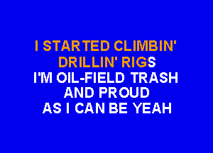 l STARTED CLIMBIN'
DRILLIN' RIGS

I'M OlL-FIELD TRASH
AND PROUD

AS I CAN BE YEAH