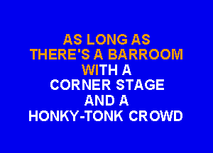 AS LONG AS
THERE'S A BARROOM

WITH A

CORNER STAGE
AND A
HONKY-TONK CROWD