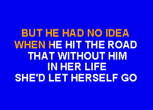 BUT HE HAD NO IDEA

WHEN HE HIT THE ROAD

THAT WITHOUT HIM
IN HER LIFE

SHE'D LET HERSELF GO