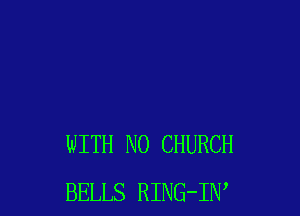 WITH NO CHURCH
BELLS RING-IW