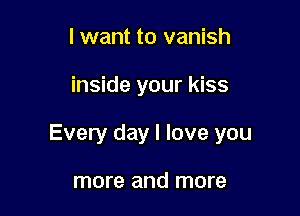 I want to vanish

inside your kiss

Every day I love you

more and more