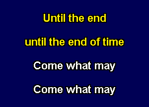 Until the end
until the end of time

Come what may

Come what may