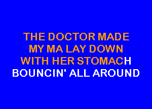 THE DOCTOR MADE
MY MA LAY DOWN
WITH HER STOMACH
BOUNCIN' ALL AROUND