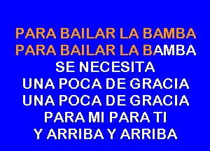 PARA BAILAR LA BAMBA
PARA BAILAR LA BAMBA
SE NECESITA
UNA POCA DE GRACIA
UNA POCA DE GRACIA
PARA MI PARA TI
YARRIBAYARRIBA