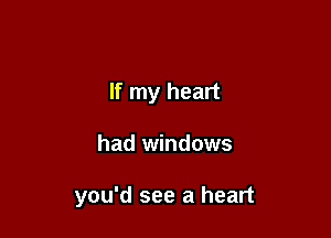 If my heart

had windows

you'd see a heart