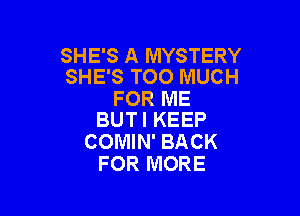 SHE'S A MYSTERY
SHE'S TOO MUCH

FOR ME

BUTI KEEP
COMIN' BACK
FOR MORE