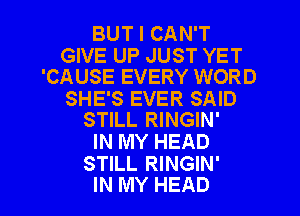 BUT I CAN'T

GIVE UP JUST YET
'CAUSE EVERY WORD

SHE'S EVER SAID
STILL RINGIN'

IN MY HEAD

STILL RINGIN'
IN MY HEAD