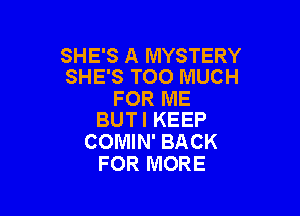 SHE'S A MYSTERY
SHE'S TOO MUCH

FOR ME

BUTI KEEP
COMIN' BACK
FOR MORE