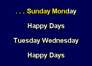 . . . Sunday Monday
Happy Days

Tuesday Wednesday

Happy Days