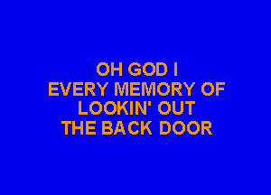 OH GOD I
EVERY MEMORY OF

LOOKIN' OUT
THE BACK DOOR
